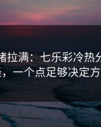 这波情绪拉满：七乐彩冷热分布有点怪，一个点足够决定方向