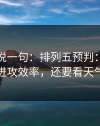 我只想说一句：排列五预判：别只盯进攻效率，还要看天气