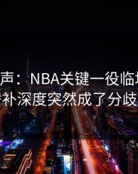 内部风声：NBA关键一役临场变数：替补深度突然成了分歧点