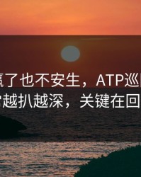 阿根廷赢了也不安生，ATP巡回赛的反常越扒越深，关键在回看