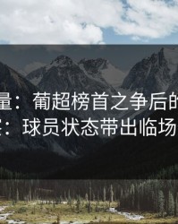 隐藏变量：葡超榜首之争后的十四场观察：球员状态带出临场信号