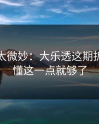 这事儿太微妙：大乐透这期拆解：看懂这一点就够了
