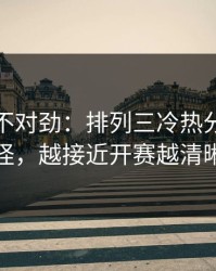 越想越不对劲：排列三冷热分布有点怪，越接近开赛越清晰