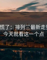 我开始慌了：排列三最新走势提醒：今天就看这一个点