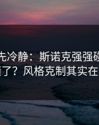 我劝你先冷静：斯诺克强强碰撞你以为看懂了？风格克制其实在反着走