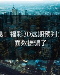 临场消息：福彩3D这期预判：别被表面数据骗了