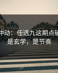 今晚别冲动：任选九这期点破：这不是玄学，是节奏