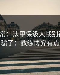 有点反常：法甲保级大战别被“稳”字骗了：教练博弈有点怪