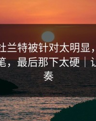 欧联杯杜兰特被针对太明显，细节里全是伏笔，最后那下太硬｜让球与节奏