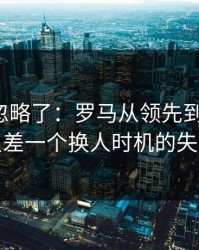 很多人忽略了：罗马从领先到被追平，只差一个换人时机的失误