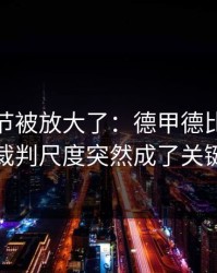 有个细节被放大了：德甲德比临场变数：裁判尺度突然成了关键变量