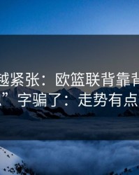 越临近越紧张：欧篮联背靠背别被“稳”字骗了：走势有点怪