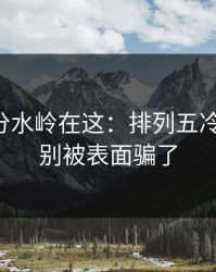 真正的分水岭在这：排列五冷门分布：别被表面骗了