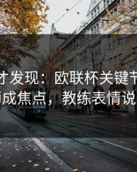 到最后才发现：欧联杯关键节点数据分析师成焦点，教练表情说明一切