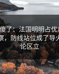 球迷看傻了：法国明明占优却翻车，体彩观察，防线站位成了导火索，评论区立