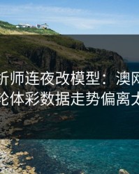 数据分析师连夜改模型：澳网葡萄牙这轮体彩数据走势偏离太狠