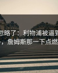 很多人忽略了：利物浦被逼到角落才反扑，詹姆斯那一下点燃全场