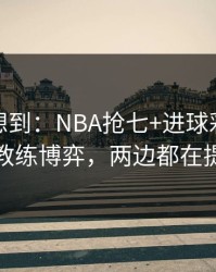 我真没想到：NBA抢七+进球彩：同一个教练博弈，两边都在提示