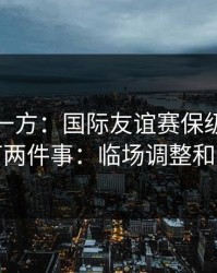 低估的一方：国际友谊赛保级大战我只盯两件事：临场调整和节奏