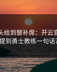 NBA镜头给到替补席：开云官网复盘提到勇士教练一句话？