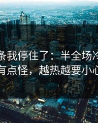 看到这条我停住了：半全场冷热分布有点怪，越热越要小心