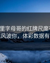 奥运会里字母哥的红牌尺度有点怪，训练风波你，体彩数据有说法
