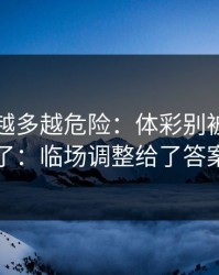 反常点越多越危险：体彩别被热号骗了：临场调整给了答案