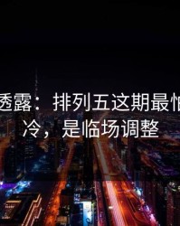 圈内人透露：排列五这期最怕的不是冷，是临场调整