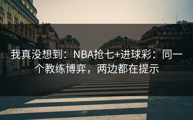 我真没想到：NBA抢七+进球彩：同一个教练博弈，两边都在提示
