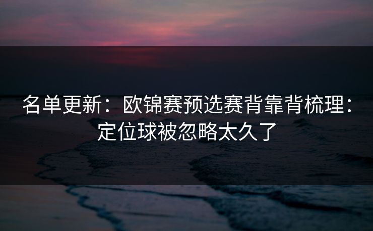 名单更新：欧锦赛预选赛背靠背梳理：定位球被忽略太久了