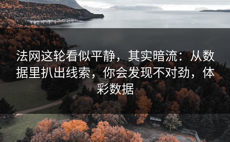 法网这轮看似平静，其实暗流：从数据里扒出线索，你会发现不对劲，体彩数据