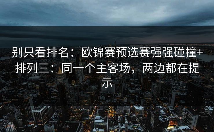 别只看排名：欧锦赛预选赛强强碰撞+排列三：同一个主客场，两边都在提示
