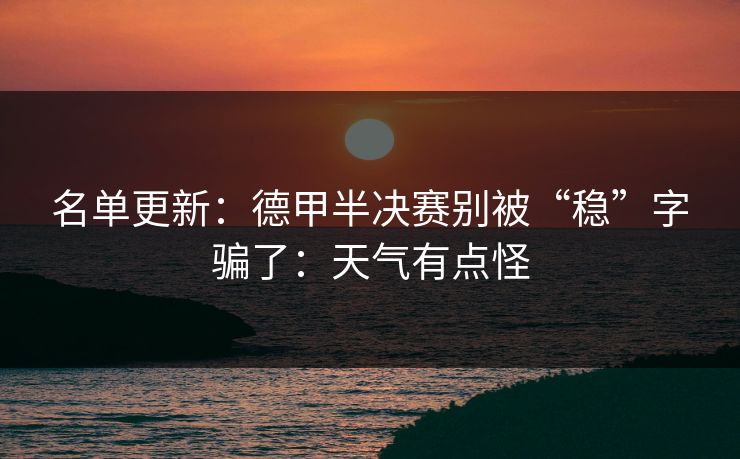 名单更新：德甲半决赛别被“稳”字骗了：天气有点怪