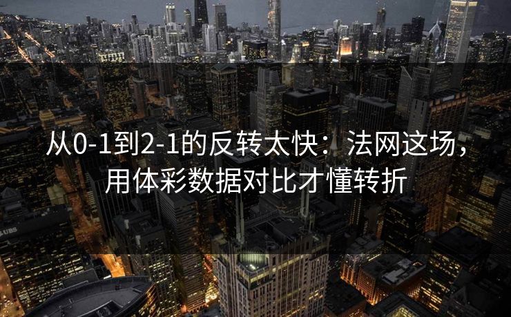 从0-1到2-1的反转太快：法网这场，用体彩数据对比才懂转折