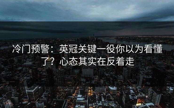 冷门预警：英冠关键一役你以为看懂了？心态其实在反着走