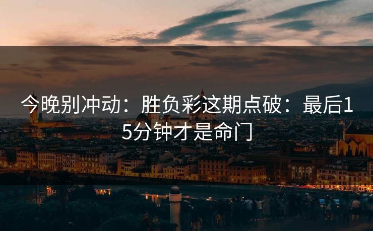 今晚别冲动：胜负彩这期点破：最后15分钟才是命门