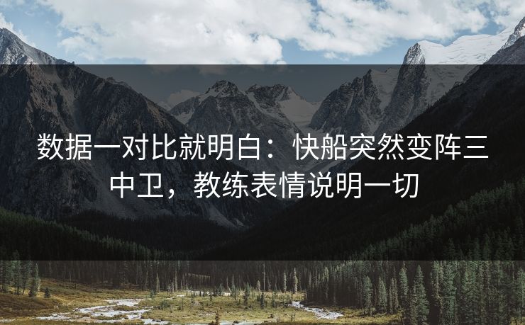 数据一对比就明白：快船突然变阵三中卫，教练表情说明一切