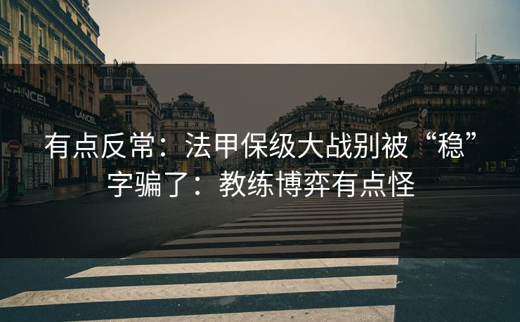 有点反常：法甲保级大战别被“稳”字骗了：教练博弈有点怪