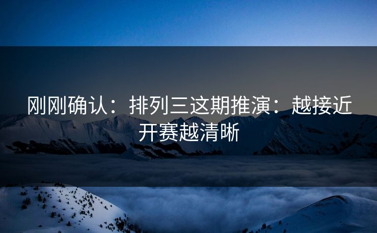 刚刚确认：排列三这期推演：越接近开赛越清晰