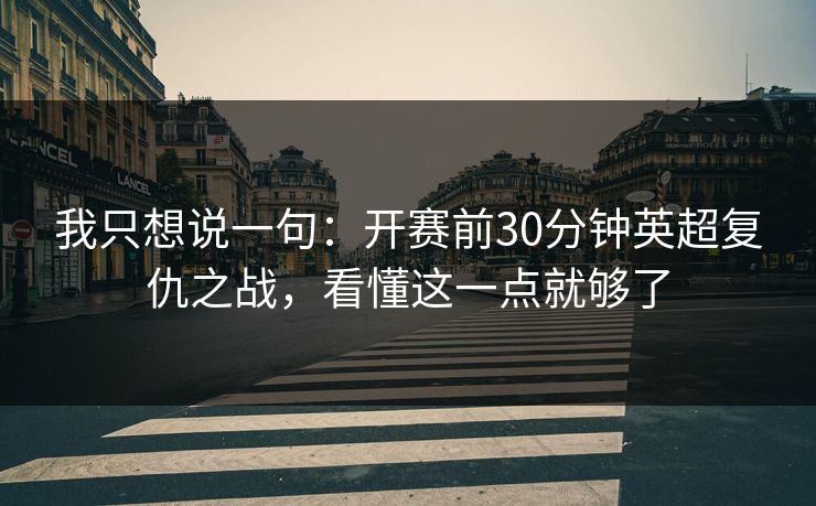 我只想说一句:开赛前30分钟英超复仇之战,看懂这一点就够了 我只想说一句:开赛前30分钟英超复仇之战,看懂这一点就够了