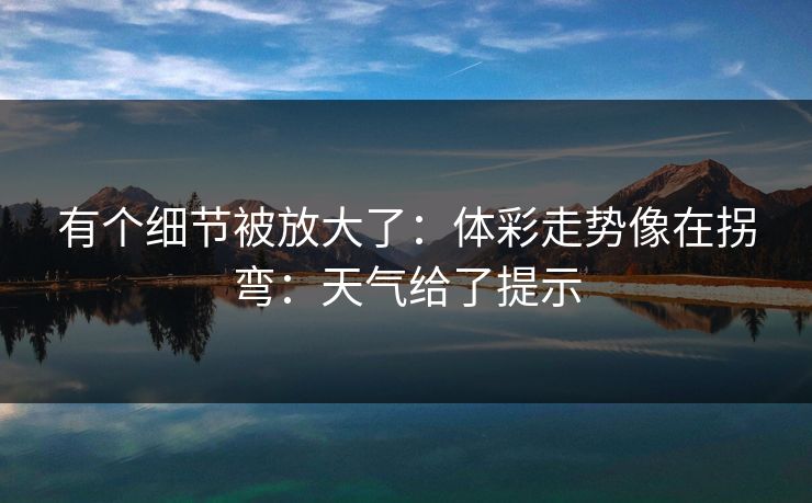 有个细节被放大了:体彩走势像在拐弯:天气给了提示 有个细节被放大了:体彩走势像在拐弯:天气给了提示