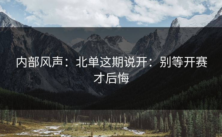 内部风声：北单这期说开：别等开赛才后悔