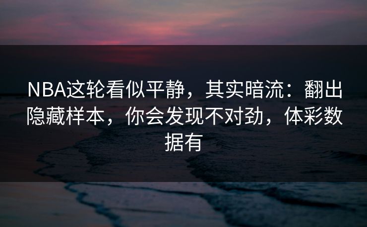 NBA这轮看似平静,其实暗流:翻出隐藏样本,你会发现不对劲,体彩数据有 NBA这轮看似平静,其实暗流:翻出隐藏样本,你会发现不对劲,体彩数据有