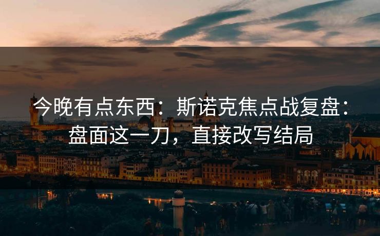 今晚有点东西：斯诺克焦点战复盘：盘面这一刀，直接改写结局