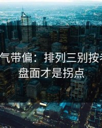 别被名气带偏：排列三别按老习惯：盘面才是拐点