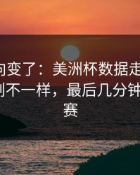 赛后风向变了：美洲杯数据走势一变，尤文立刻不一样，最后几分钟太刺激｜赛