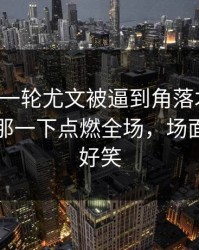 刚刚这一轮尤文被逼到角落才反扑，郭艾伦那一下点燃全场，场面离谱到好笑