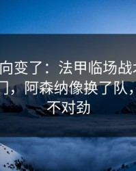 赛后风向变了：法甲临场战术一改，赛果冷门，阿森纳像换了队，越想越不对劲