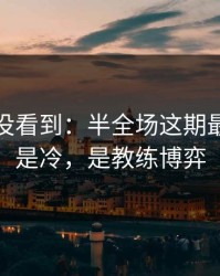 很多人没看到：半全场这期最怕的不是冷，是教练博弈