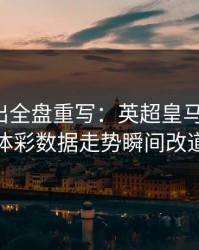 红牌一出全盘重写：英超皇马被打乱，体彩数据走势瞬间改道